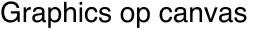 Graphics op canvas